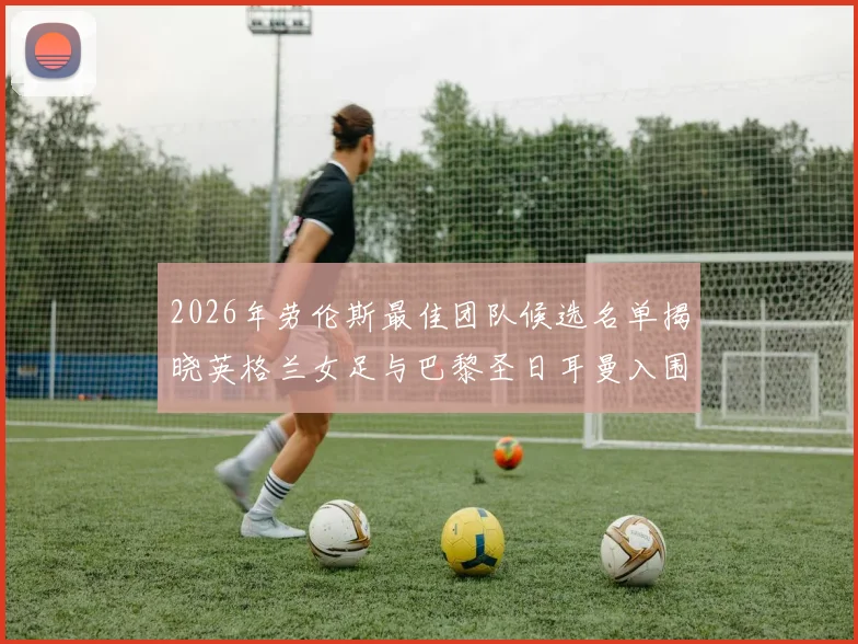 2026年劳伦斯最佳团队候选名单揭晓英格兰女足与巴黎圣日耳曼入围
